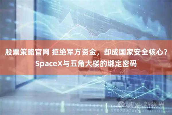 股票策略官网 拒绝军方资金，却成国家安全核心？SpaceX与五角大楼的绑定密码