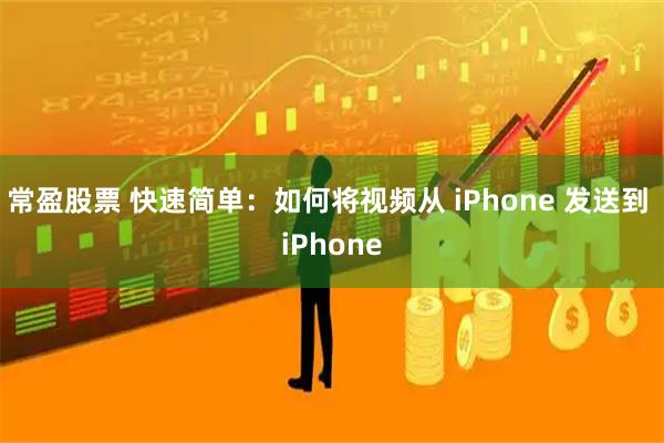 常盈股票 快速简单：如何将视频从 iPhone 发送到 iPhone