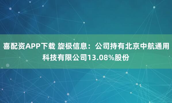 喜配资APP下载 旋极信息：公司持有北京中航通用科技有限公司13.08%股份