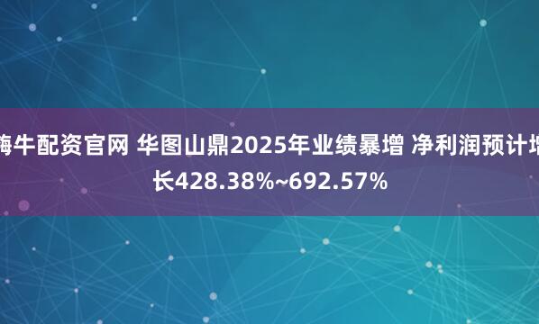 嗨牛配资官网 华图山鼎2025年业绩暴增 净利润预计增长428.38%~692.57%