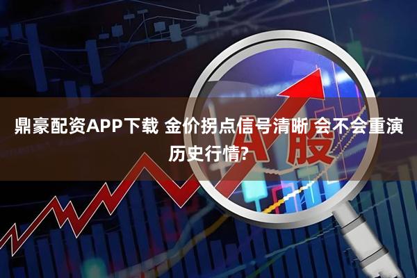 鼎豪配资APP下载 金价拐点信号清晰 会不会重演历史行情?