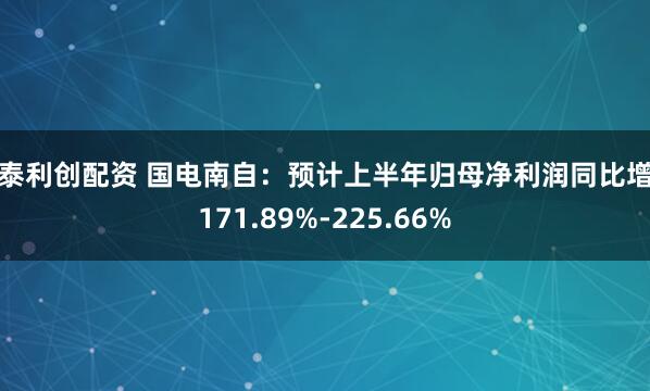 鸿泰利创配资 国电南自：预计上半年归母净利润同比增长171.89%-225.66%